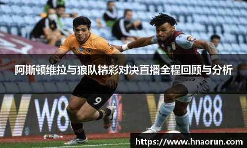 阿斯顿维拉与狼队精彩对决直播全程回顾与分析