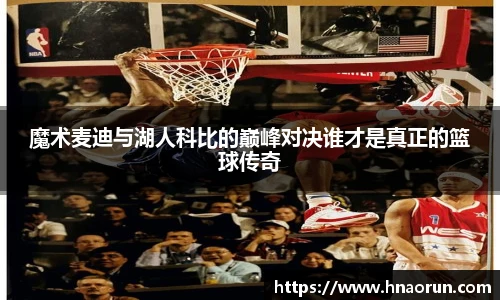 魔术麦迪与湖人科比的巅峰对决谁才是真正的篮球传奇